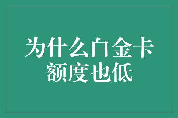 为什么白金卡额度也低