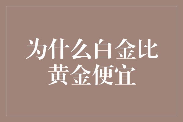 为什么白金比黄金便宜