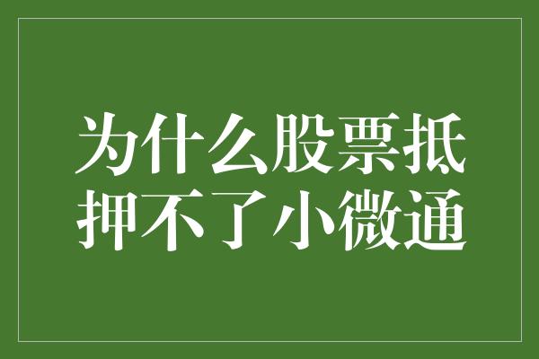 为什么股票抵押不了小微通