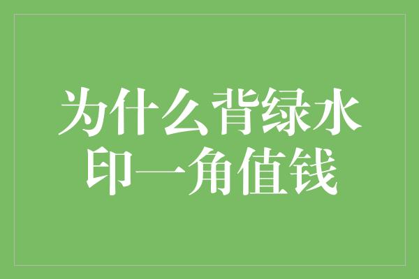 为什么背绿水印一角值钱