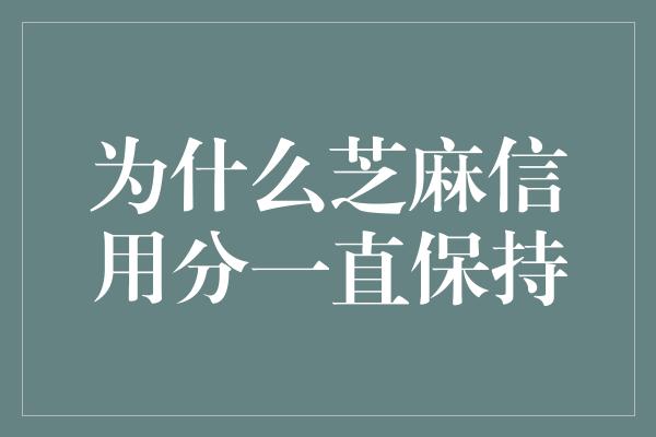 为什么芝麻信用分一直保持