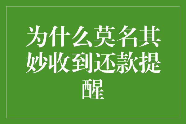 为什么莫名其妙收到还款提醒