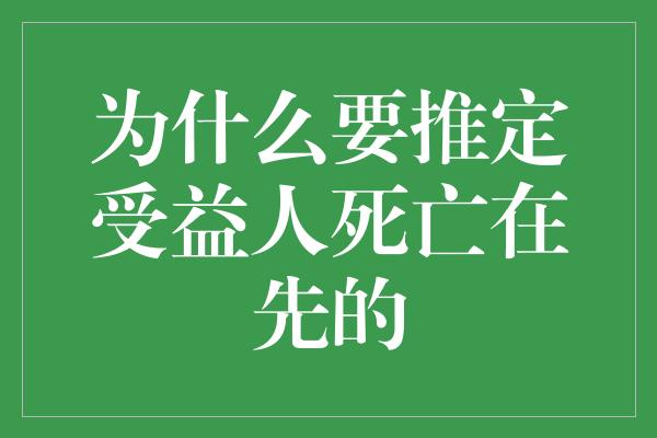 为什么要推定受益人死亡在先的