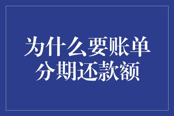 为什么要账单分期还款额