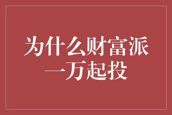 为什么财富派一万起投