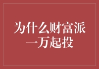 为啥财富派投资起点是1万块？是门槛高还是另有玄机？