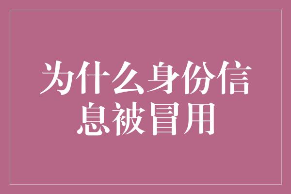 为什么身份信息被冒用