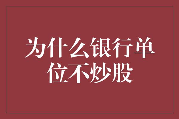 为什么银行单位不炒股