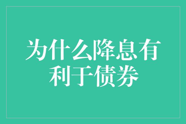 为什么降息有利于债券