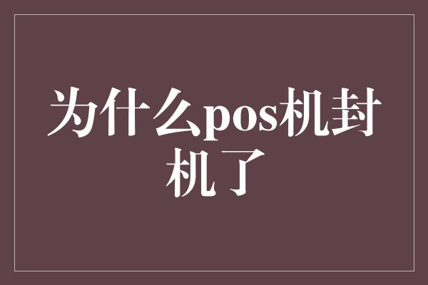 为什么pos机封机了