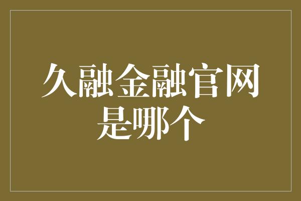 久融金融官网是哪个