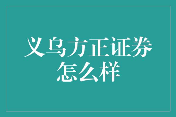 义乌方正证券怎么样