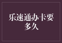 乐速通办卡需要多久？如何才能快速高效地办理？