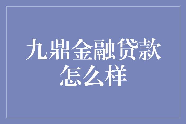 九鼎金融贷款怎么样