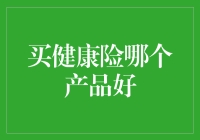 买健康险哪个产品好？我帮你挑出几个，保证让你挑花眼！