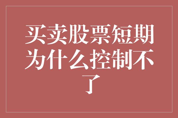 买卖股票短期为什么控制不了