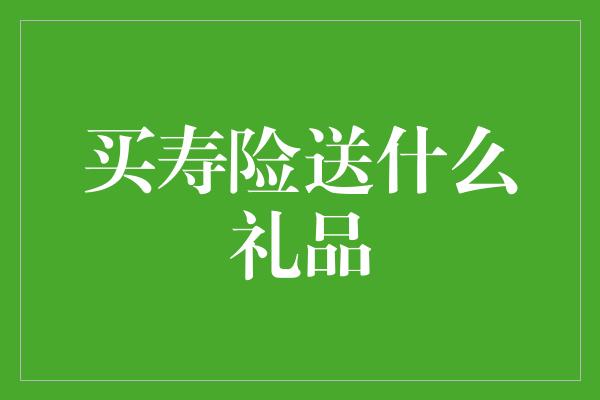 买寿险送什么礼品