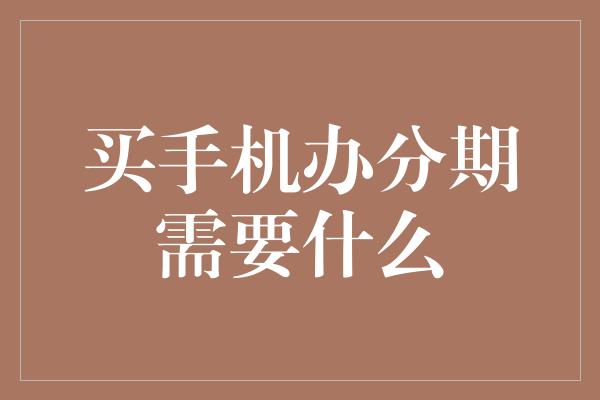 买手机办分期需要什么