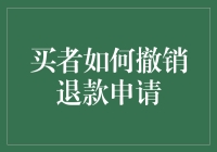 如何有效撤销退款申请：买者的自助指南