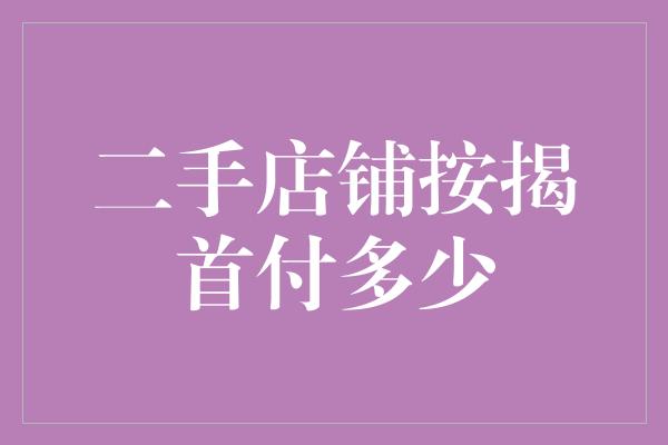 二手店铺按揭首付多少