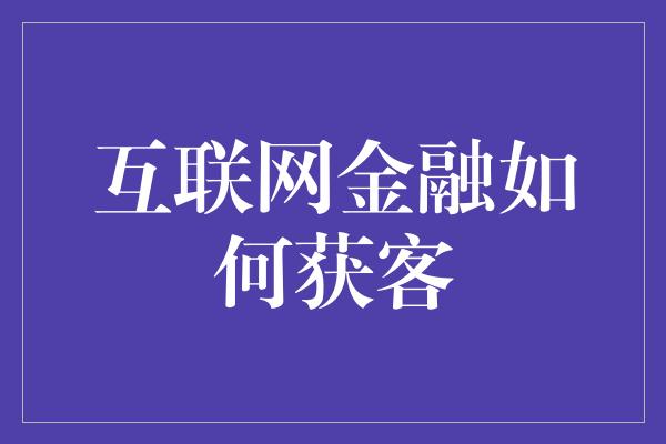 互联网金融如何获客