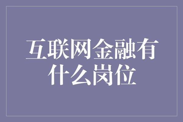 互联网金融有什么岗位