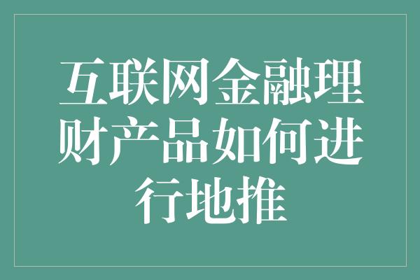 互联网金融理财产品如何进行地推