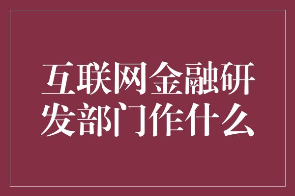 互联网金融研发部门作什么