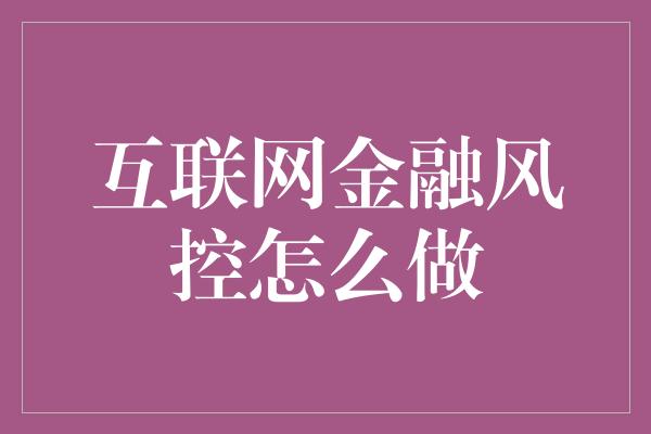 互联网金融风控怎么做