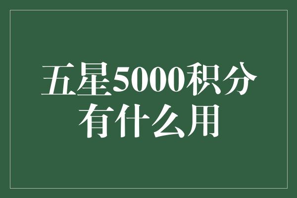 五星5000积分有什么用