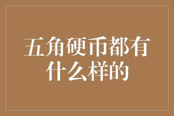 五角硬币都有什么样的