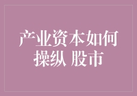 产业资本如何在股市中施展操纵手法并影响市场动向