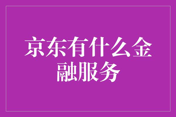 京东有什么金融服务