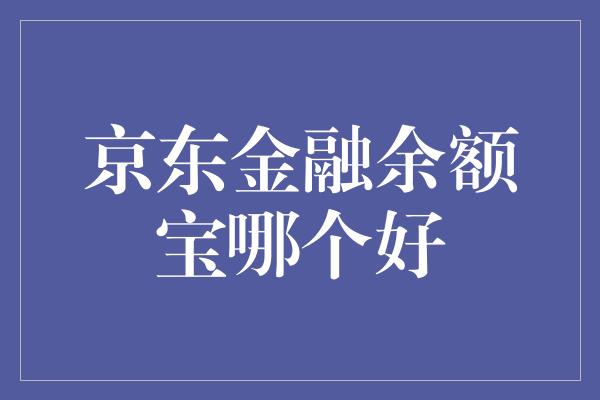 京东金融余额宝哪个好