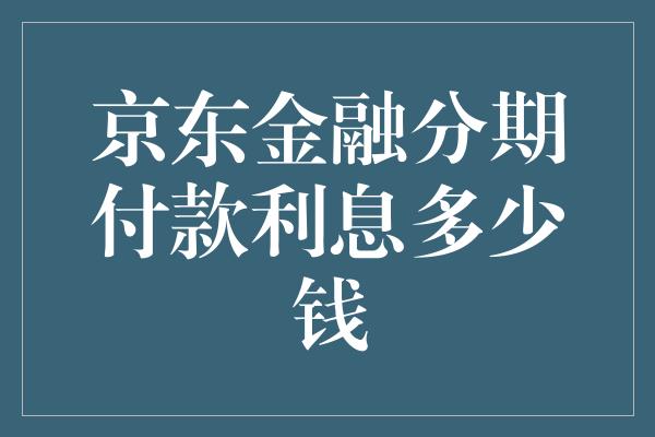 京东金融分期付款利息多少钱