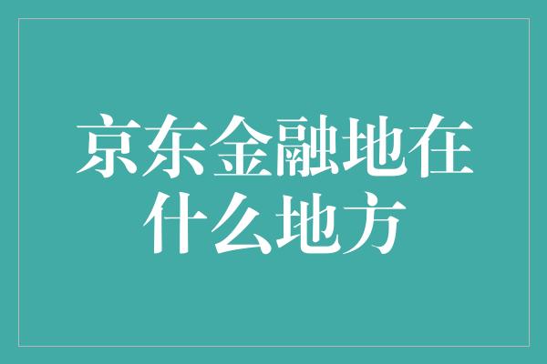 京东金融地在什么地方