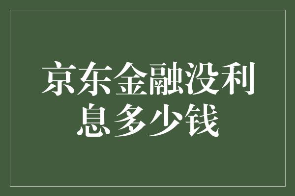 京东金融没利息多少钱