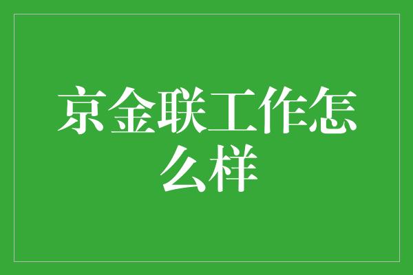 京金联工作怎么样