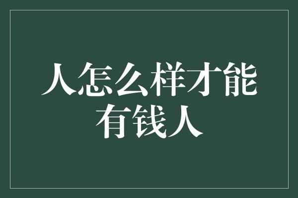 人怎么样才能有钱人