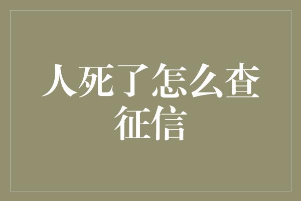 人死了怎么查征信