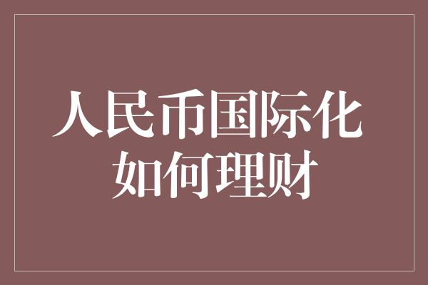 人民币国际化 如何理财