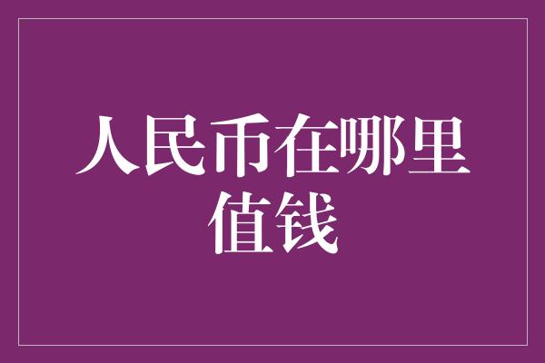 人民币在哪里值钱