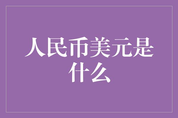 人民币美元是什么