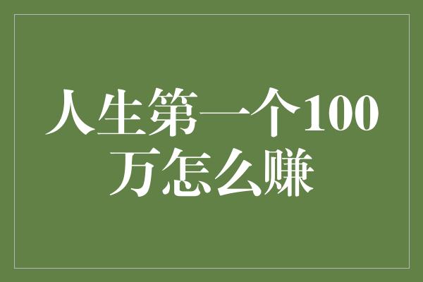 人生第一个100万怎么赚