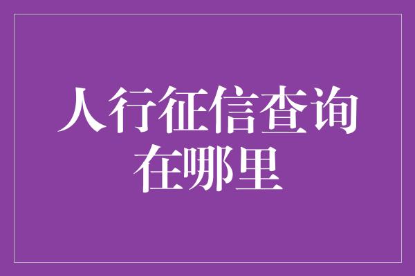 人行征信查询在哪里