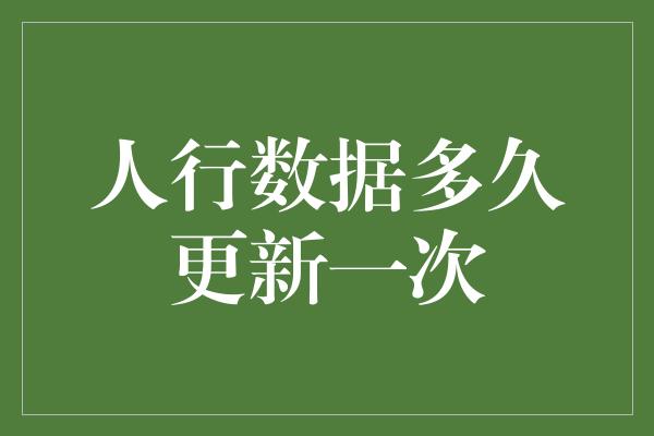 人行数据多久更新一次