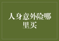 人身意外险哪里买？如何选择最适合你的产品