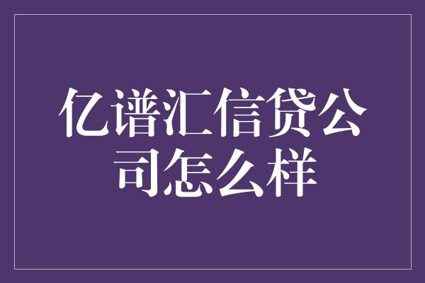 亿谱汇信贷公司怎么样