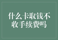 为什么有些卡取钱不收手续费？揭秘背后的秘密！