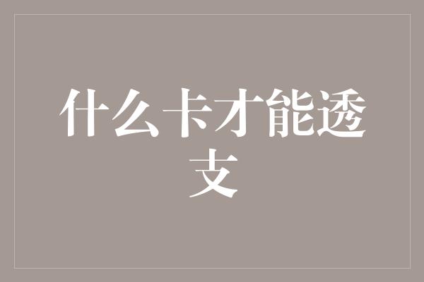 什么卡才能透支